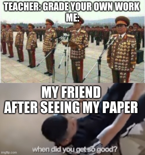 lol | TEACHER: GRADE YOUR OWN WORK 
ME:; MY FRIEND AFTER SEEING MY PAPER | made w/ Imgflip meme maker
