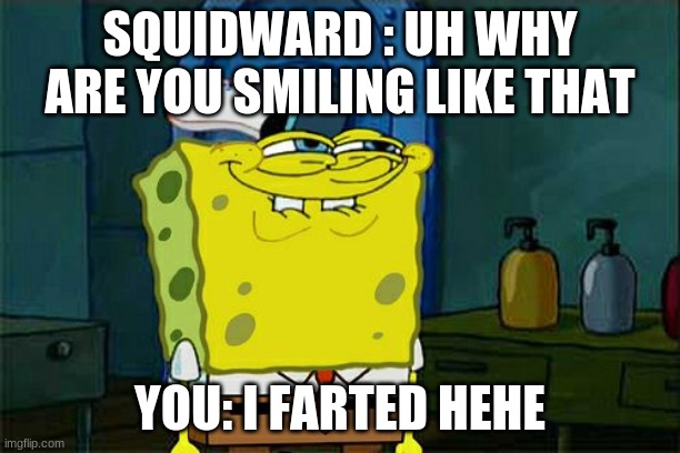 Don't You Squidward | SQUIDWARD : UH WHY ARE YOU SMILING LIKE THAT; YOU: I FARTED HEHE | image tagged in memes,don't you squidward | made w/ Imgflip meme maker