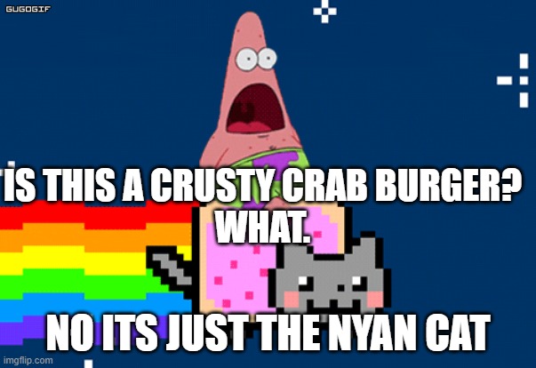 aaaaaaah is dis a burger? | IS THIS A CRUSTY CRAB BURGER?
WHAT. NO ITS JUST THE NYAN CAT | image tagged in nyan cat | made w/ Imgflip meme maker