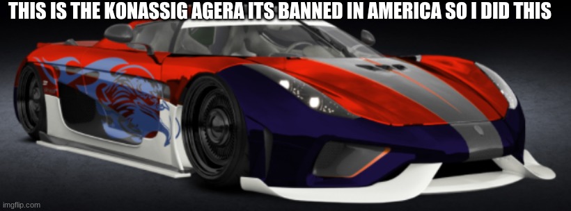 idk why i did but i did | THIS IS THE KONASSIG AGERA ITS BANNED IN AMERICA SO I DID THIS | made w/ Imgflip meme maker
