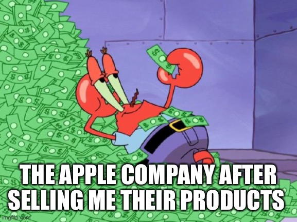 mr krabs money | THE APPLE COMPANY AFTER SELLING ME THEIR PRODUCTS | image tagged in mr krabs money | made w/ Imgflip meme maker