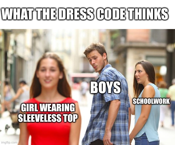 Dress code | WHAT THE DRESS CODE THINKS; BOYS; SCHOOLWORK; GIRL WEARING SLEEVELESS TOP | image tagged in memes,distracted boyfriend,dress code,school,boys,distraction | made w/ Imgflip meme maker