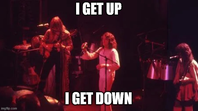 i get up i get down | I GET UP; I GET DOWN | image tagged in yes,close to the edge,yessongs,jon anderson | made w/ Imgflip meme maker