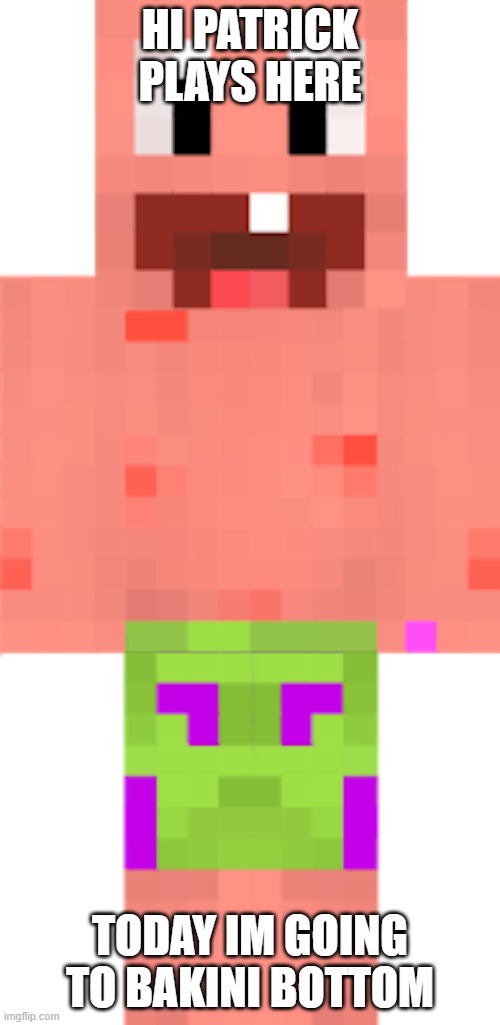 patrick plays minecraft | HI PATRICK PLAYS HERE; TODAY IM GOING TO BAKINI BOTTOM | image tagged in patrick star | made w/ Imgflip meme maker