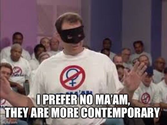 Al Bundy No Maam | I PREFER NO MA’AM, THEY ARE MORE CONTEMPORARY | image tagged in al bundy no maam | made w/ Imgflip meme maker