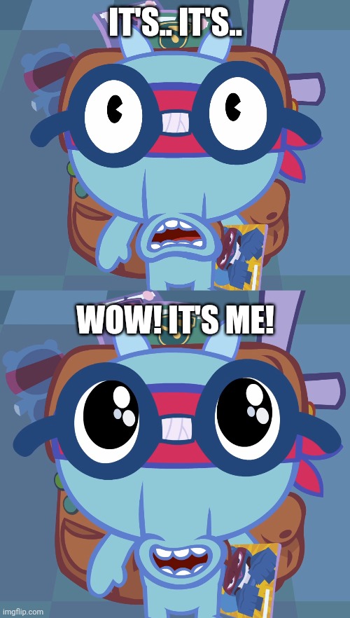 IT'S.. IT'S.. WOW! IT'S ME! | image tagged in sniffles's cute eyes htf,surprised sniffles htf | made w/ Imgflip meme maker