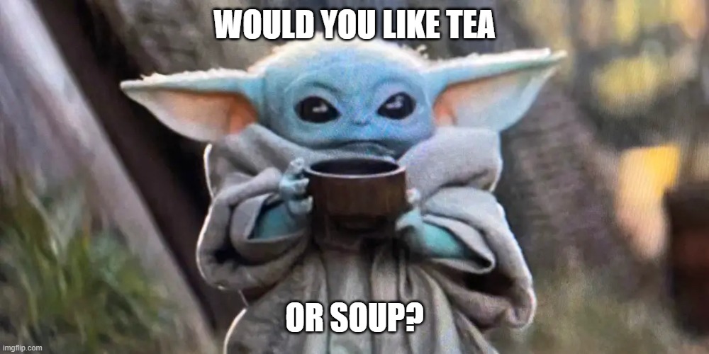 am i cute? | WOULD YOU LIKE TEA; OR SOUP? | image tagged in cute baby yoda | made w/ Imgflip meme maker