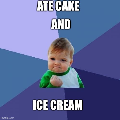 Success Kid | ATE CAKE; AND; ICE CREAM | image tagged in memes,success kid | made w/ Imgflip meme maker