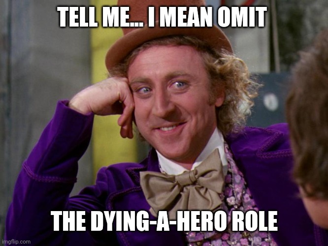 charlie-chocolate-factory | TELL ME... I MEAN OMIT THE DYING-A-HERO ROLE | image tagged in charlie-chocolate-factory | made w/ Imgflip meme maker