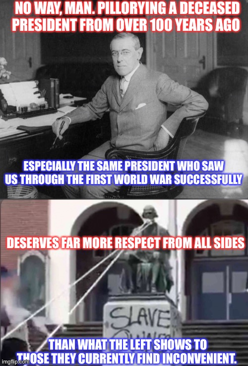 NO WAY, MAN. PILLORYING A DECEASED PRESIDENT FROM OVER 100 YEARS AGO THAN WHAT THE LEFT SHOWS TO THOSE THEY CURRENTLY FIND INCONVENIENT. ESP | made w/ Imgflip meme maker