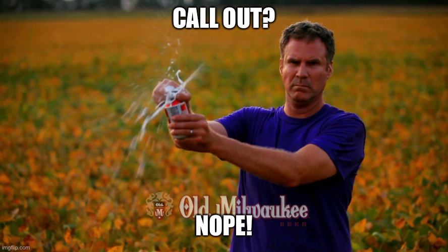 No to call out | CALL OUT? NOPE! | image tagged in will ferrell beer,call out,work,on call | made w/ Imgflip meme maker