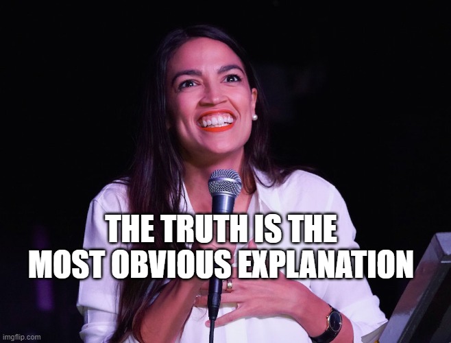 AOC Crazy | THE TRUTH IS THE MOST OBVIOUS EXPLANATION | image tagged in aoc crazy | made w/ Imgflip meme maker