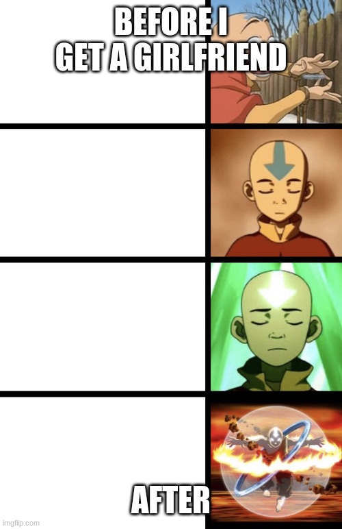 Expanding Aang | BEFORE I GET A GIRLFRIEND; AFTER | image tagged in expanding aang | made w/ Imgflip meme maker
