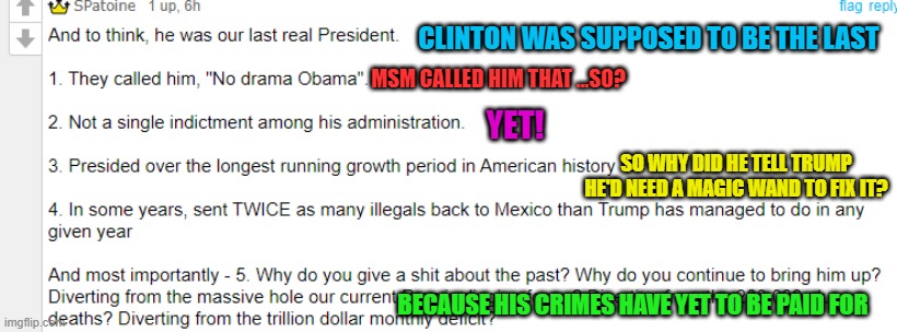 CLINTON WAS SUPPOSED TO BE THE LAST BECAUSE HIS CRIMES HAVE YET TO BE PAID FOR SO WHY DID HE TELL TRUMP HE'D NEED A MAGIC WAND TO FIX IT? MS | made w/ Imgflip meme maker