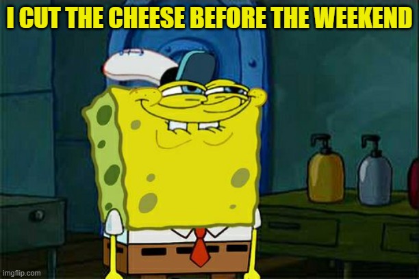 cheese weekend | I CUT THE CHEESE BEFORE THE WEEKEND | image tagged in memes,don't you squidward | made w/ Imgflip meme maker