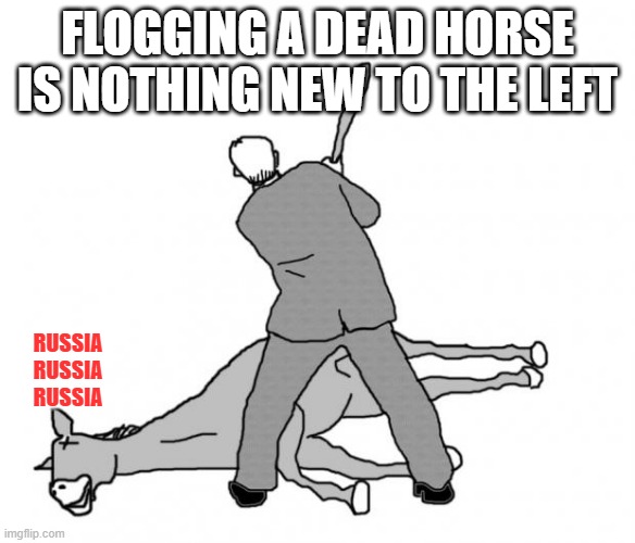 Flogging a dead horse | FLOGGING A DEAD HORSE IS NOTHING NEW TO THE LEFT RUSSIA RUSSIA RUSSIA | image tagged in flogging a dead horse | made w/ Imgflip meme maker