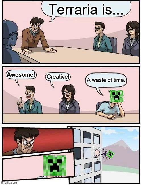 Boardroom Meeting Suggestion Meme | Terraria is... Awesome! Creative! A waste of time. | image tagged in memes,boardroom meeting suggestion | made w/ Imgflip meme maker