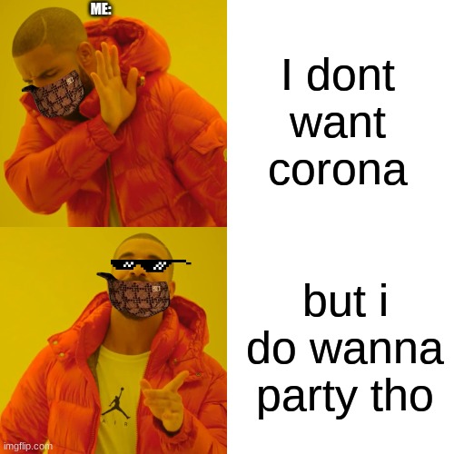 Covid got me good | ME:; I dont want corona; but i do wanna party tho | image tagged in memes,drake hotline bling | made w/ Imgflip meme maker