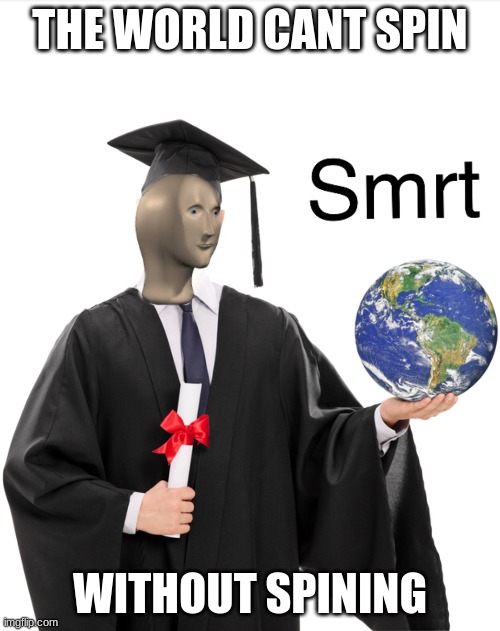 Meme man smart | THE WORLD CANT SPIN; WITHOUT SPINING | image tagged in meme man smart | made w/ Imgflip meme maker