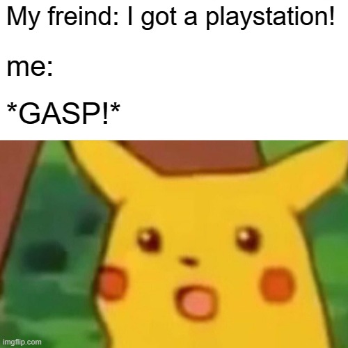 Playstaion chronicles | My freind: I got a playstation! me:; *GASP!* | image tagged in memes,surprised pikachu | made w/ Imgflip meme maker