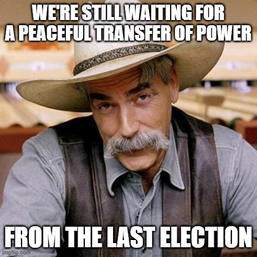 SARCASM COWBOY | WE'RE STILL WAITING FOR A PEACEFUL TRANSFER OF POWER FROM THE LAST ELECTION | image tagged in sarcasm cowboy | made w/ Imgflip meme maker