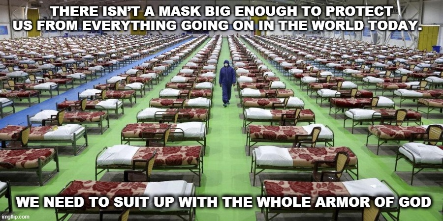 THERE ISN’T A MASK BIG ENOUGH TO PROTECT US FROM EVERYTHING GOING ON IN THE WORLD TODAY. WE NEED TO SUIT UP WITH THE WHOLE ARMOR OF GOD | image tagged in no masks | made w/ Imgflip meme maker