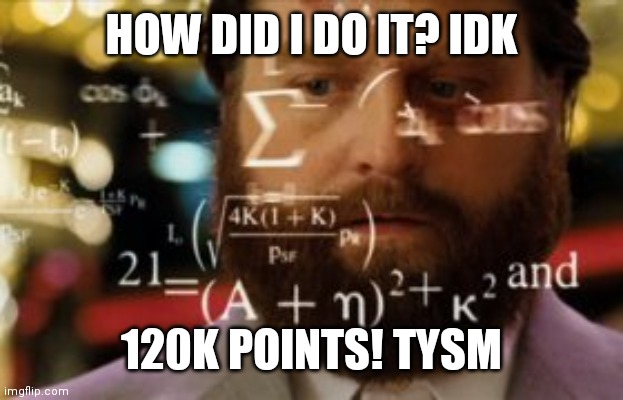Q and A in comments. Ask anything | HOW DID I DO IT? IDK; 120K POINTS! TYSM | made w/ Imgflip meme maker