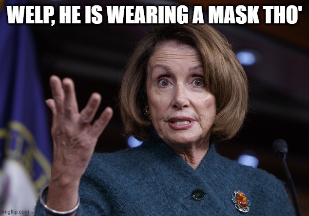 Good old Nancy Pelosi | WELP, HE IS WEARING A MASK THO' | image tagged in good old nancy pelosi | made w/ Imgflip meme maker