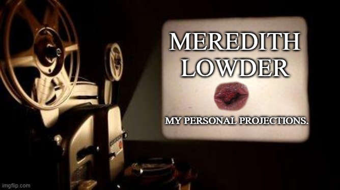 Movie Projector | MEREDITH LOWDER MY PERSONAL PROJECTIONS. | image tagged in movie projector | made w/ Imgflip meme maker