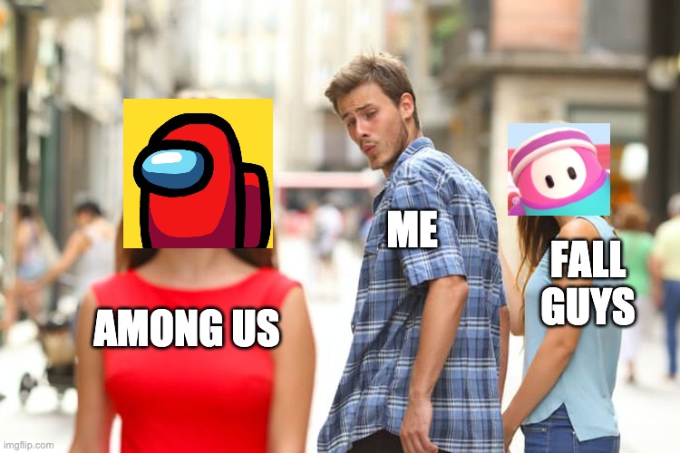 R.I.P. Fall Guys | ME; FALL GUYS; AMONG US | image tagged in memes,distracted boyfriend,among us,fall guys | made w/ Imgflip meme maker