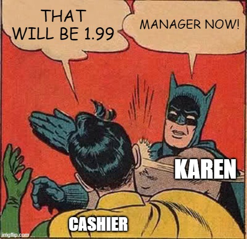 Batman Slapping Robin | THAT WILL BE 1.99; MANAGER NOW! KAREN; CASHIER | image tagged in memes,batman slapping robin | made w/ Imgflip meme maker