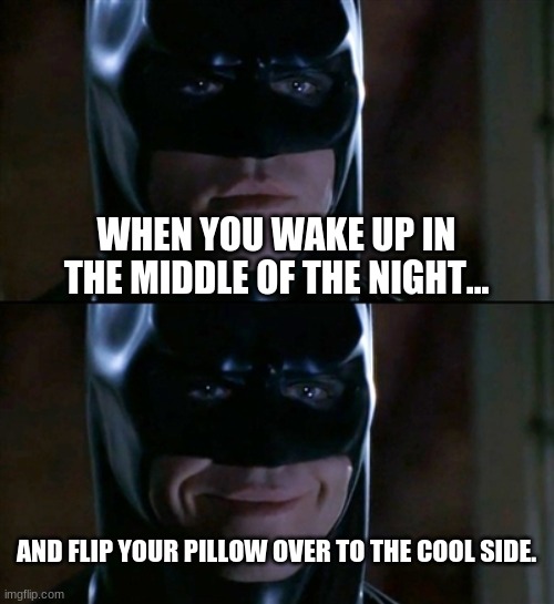 Batman Smiles | WHEN YOU WAKE UP IN THE MIDDLE OF THE NIGHT... AND FLIP YOUR PILLOW OVER TO THE COOL SIDE. | image tagged in memes,batman smiles | made w/ Imgflip meme maker