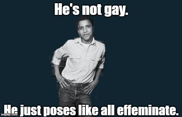He is as straight as a corkscrew that lives in a curly pasta factory by a winding river overlooking the bendover mountains. | He's not gay. He just poses like all effeminate. | image tagged in barack obama,wife is a man,but he not gay,gay poses,closeted gay,gay president | made w/ Imgflip meme maker