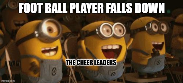 Cheering Minions | FOOT BALL PLAYER FALLS DOWN; THE CHEER LEADERS | image tagged in cheering minions | made w/ Imgflip meme maker