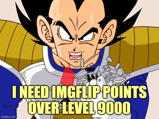 Over 9000 | I NEED IMGFLIP POINTS
OVER LEVEL 9000 | image tagged in over 9000 | made w/ Imgflip meme maker