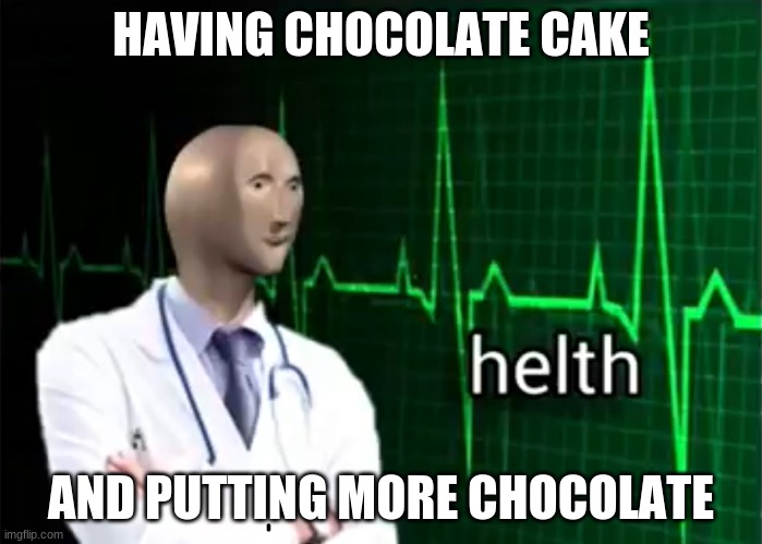 helth | HAVING CHOCOLATE CAKE; AND PUTTING MORE CHOCOLATE | image tagged in helth | made w/ Imgflip meme maker