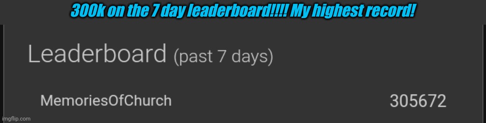 300k on the 7 day leaderboard!!!! My highest record! | image tagged in memoriesofchurch | made w/ Imgflip meme maker