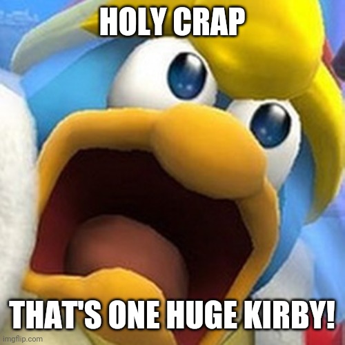 King Dedede oh shit face | HOLY CRAP THAT'S ONE HUGE KIRBY! | image tagged in king dedede oh shit face | made w/ Imgflip meme maker