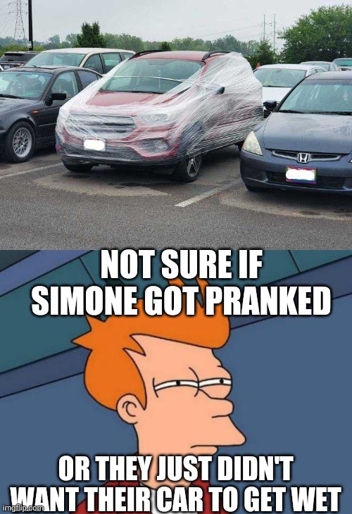 MAYBE SOMEONE WAS HELPING KEEP THE REASON OF THEIR CAR | NOT SURE IF SIMONE GOT PRANKED; OR THEY JUST DIDN'T WANT THEIR CAR TO GET WET | image tagged in memes,futurama fry,cars,strange cars,prank | made w/ Imgflip meme maker