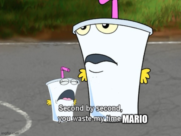 Second by second, you waste my time | MARIO | image tagged in second by second you waste my time | made w/ Imgflip meme maker