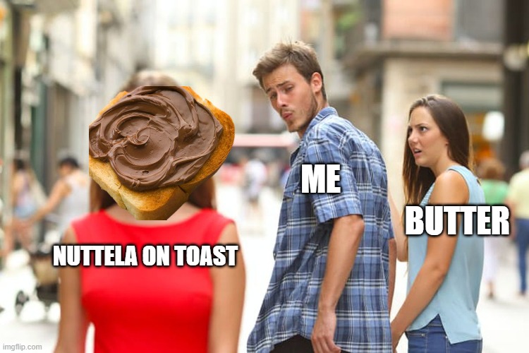 Breakfast be like... | ME; BUTTER; NUTTELA ON TOAST | image tagged in memes,distracted boyfriend | made w/ Imgflip meme maker