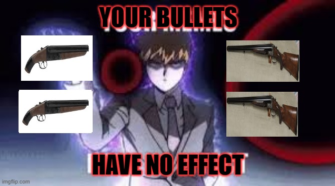 YOUR BULLETS HAVE NO EFFECT | YOUR BULLETS; HAVE NO EFFECT | image tagged in funny | made w/ Imgflip meme maker