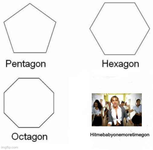 Pentagon Hexagon Octagon Meme | Hitmebabyonemoretimegon | image tagged in memes,pentagon hexagon octagon | made w/ Imgflip meme maker