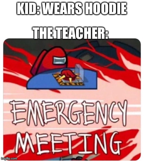 AM I RIGHT? | THE TEACHER:; KID: WEARS HOODIE | image tagged in emergency meeting among us,memes,fun,among us,school | made w/ Imgflip meme maker