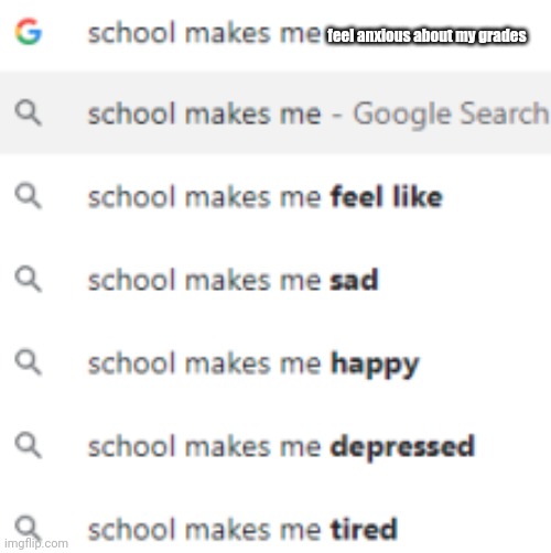 School Makes Me Feel Anxious About My Grades | feel anxious about my grades | image tagged in school makes me | made w/ Imgflip meme maker