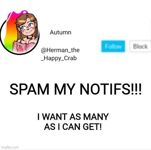 Autumn's announcement image | SPAM MY NOTIFS!!! I WANT AS MANY AS I CAN GET! | image tagged in autumn's announcement image | made w/ Imgflip meme maker
