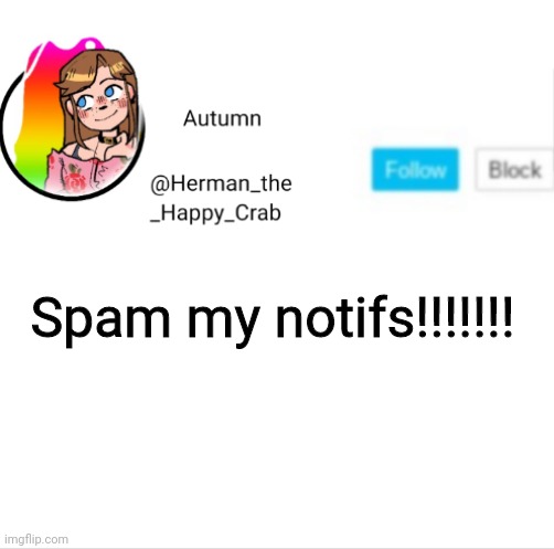 Autumn's announcement image | Spam my notifs!!!!!!! | image tagged in autumn's announcement image | made w/ Imgflip meme maker