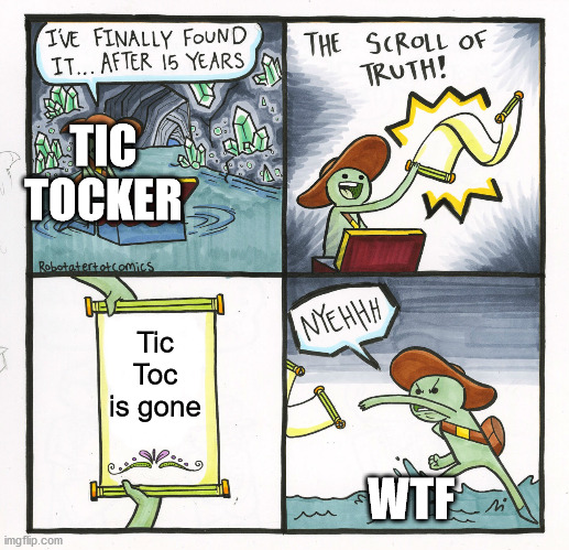 bye bye Tic Toc | TIC TOCKER; Tic Toc is gone; WTF | image tagged in memes,the scroll of truth | made w/ Imgflip meme maker