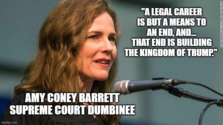 Helping Trump Become a Dictator | "A LEGAL CAREER IS BUT A MEANS TO AN END, AND... THAT END IS BUILDING THE KINGDOM OF TRUMP."; AMY CONEY BARRETT SUPREME COURT DUMBINEE | image tagged in 2020,supreme court,election,civil war | made w/ Imgflip meme maker