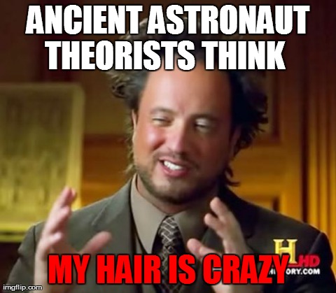 Ancient Aliens Meme | ANCIENT ASTRONAUT THEORISTS THINK   MY HAIR IS CRAZY | image tagged in memes,ancient aliens | made w/ Imgflip meme maker